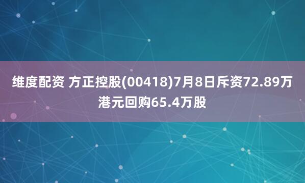 维度配资 方正控股(00418)7月8日斥资72.89万港元回购65.4万股