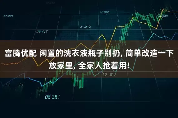 富腾优配 闲置的洗衣液瓶子别扔, 简单改造一下放家里, 全家人抢着用!