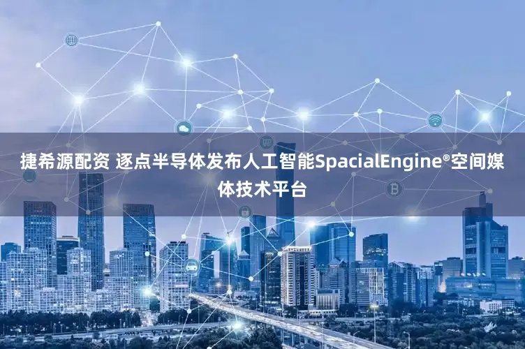 捷希源配资 逐点半导体发布人工智能SpacialEngine®空间媒体技术平台
