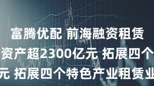 富腾优配 前海融资租赁集聚区总资产超2300亿元 拓展四个特色产业租赁业态
