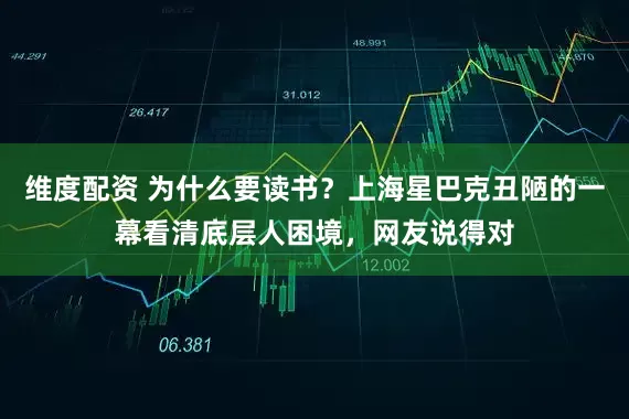 维度配资 为什么要读书?上海星巴克丑陋的一幕看清底层人困境,网友说得对